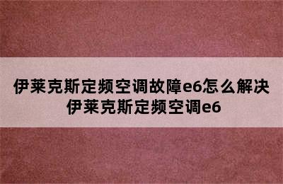 伊莱克斯定频空调故障e6怎么解决 伊莱克斯定频空调e6